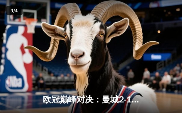 欧冠巅峰对决：曼城2-1绝杀皇马，哈兰德梅开二度锁定四强席位 - 3