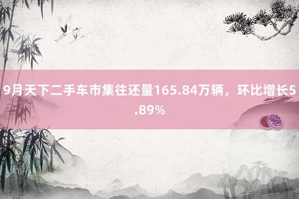 9月天下二手车市集往还量165.84万辆，环比增长5.89%