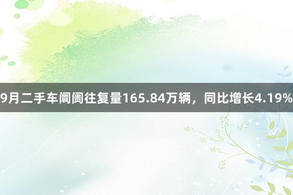 9月二手车阛阓往复量165.84万辆，同比增长4.19%
