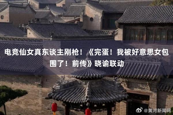 电竞仙女真东谈主刚枪！《完蛋！我被好意思女包围了！前传》晓谕联动