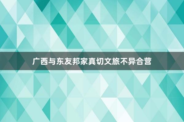 广西与东友邦家真切文旅不异合营