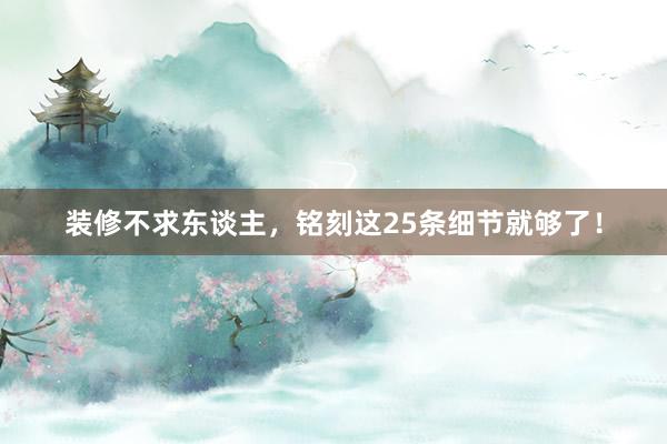 装修不求东谈主，铭刻这25条细节就够了！