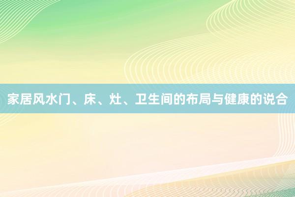 家居风水门、床、灶、卫生间的布局与健康的说合