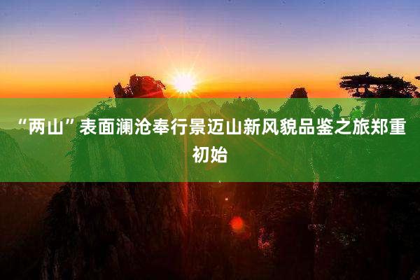 “两山”表面澜沧奉行景迈山新风貌品鉴之旅郑重初始